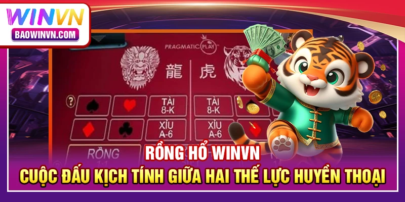 Rồng hổ WINVN – Cuộc đấu kịch tính giữa hai thế lực huyền thoại