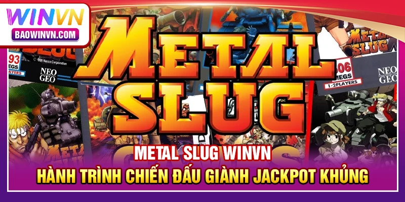 Metal slug WINVN – Hành trình chiến đấu giành jackpot khủng