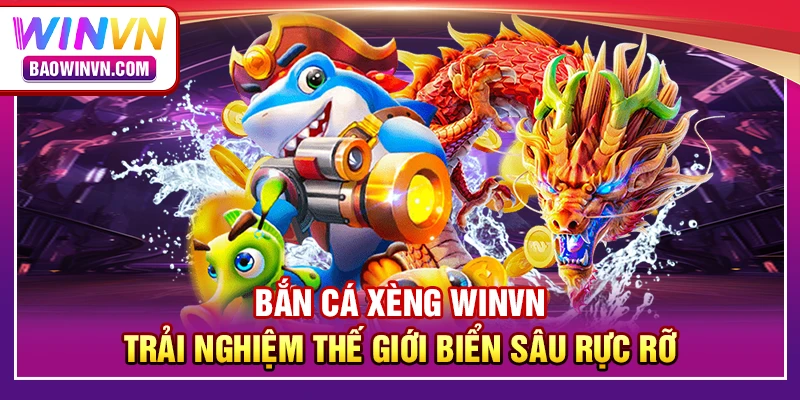 Bắn cá xèng WINVN – trải nghiệm thế giới biển sâu rực rỡ