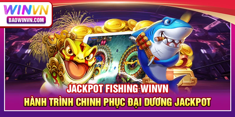 Jackpot fishing WINVN – Hành trình chinh phục đại dương jackpot