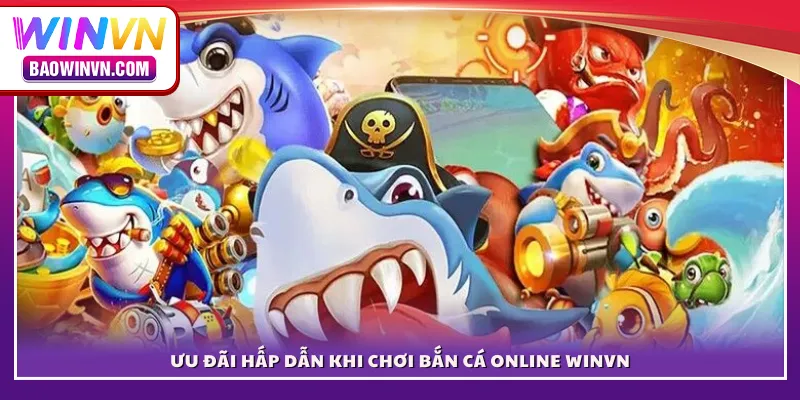 Ưu đãi hấp dẫn khi chơi bắn cá online WINVN